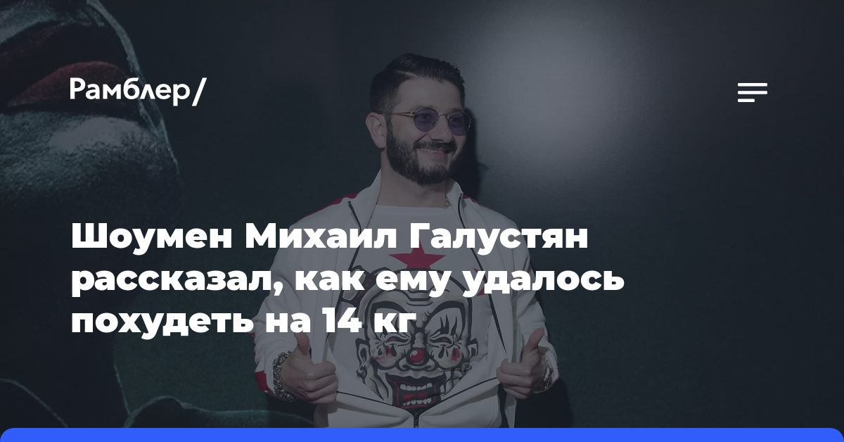 Шоумен Михаил Галустян рассказал, как ему удалось похудеть на 14 кг