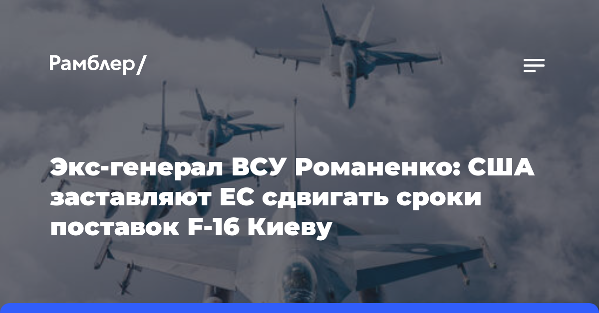 Экс-генерал ВСУ Романенко: США заставляют ЕС сдвигать сроки поставок F-16 Киеву
