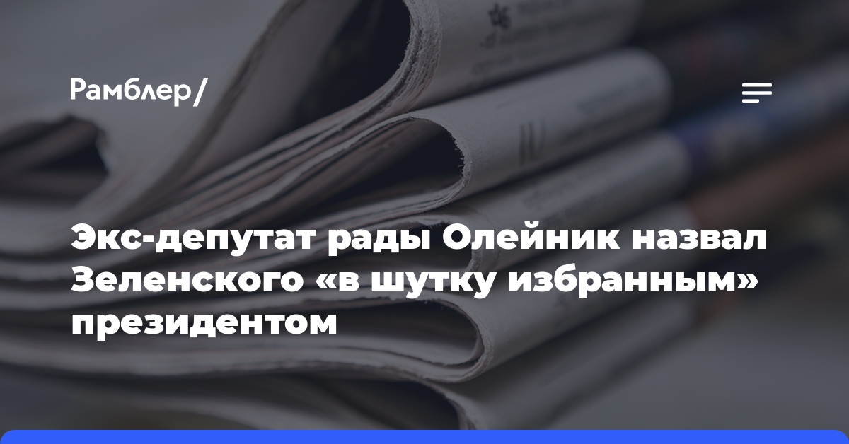 Экс-депутат рады Олейник назвал Зеленского «в шутку избранным» президентом