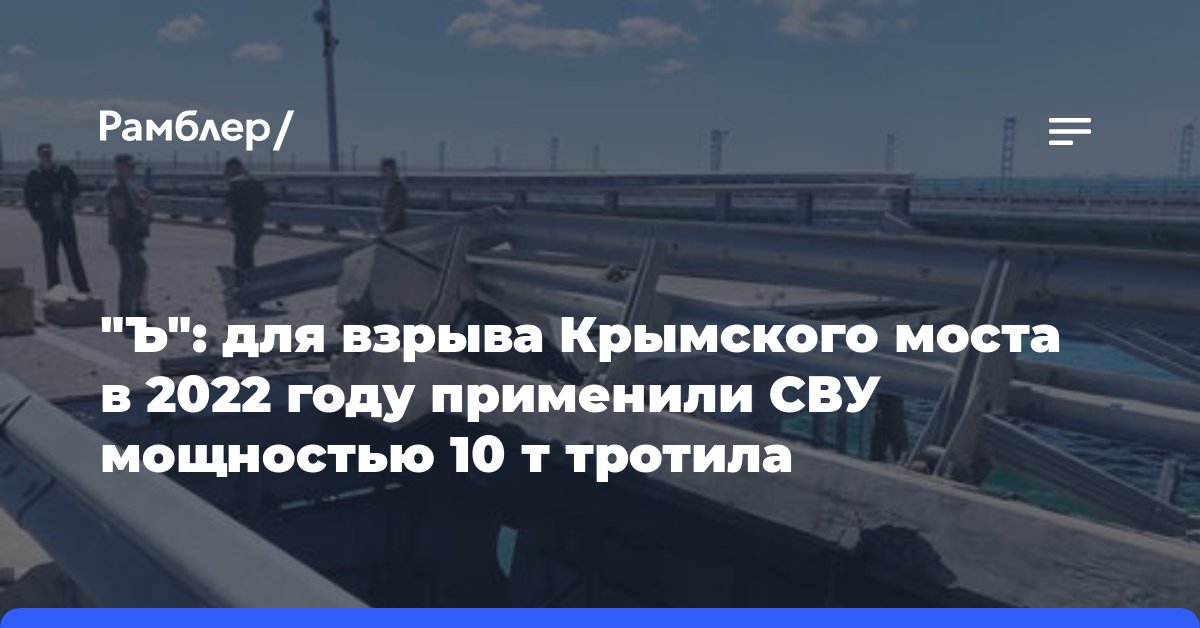 «Ъ»: для взрыва Крымского моста в 2022 году применили СВУ мощностью 10 т тротила